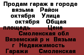 Продам гараж в городе вязьма › Район ­ 25 октября › Улица ­ 25 октября › Общая площадь ­ 20 › Цена ­ 200 000 - Смоленская обл., Вяземский р-н, Вязьма г. Недвижимость » Гаражи   . Смоленская обл.